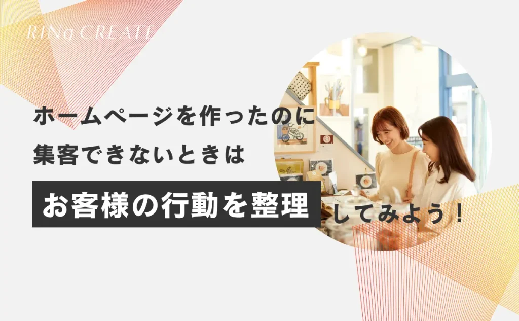 ホームページを作ったのに集客できないときは、お客様の行動を整理してみよう